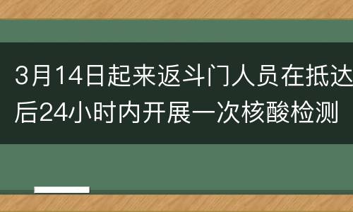 3月14日起来返斗门人员在抵达后24小时内开展一次核酸检测