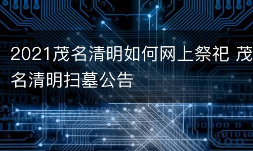 2021茂名清明如何网上祭祀 茂名清明扫墓公告