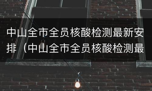 中山全市全员核酸检测最新安排（中山全市全员核酸检测最新安排时间）