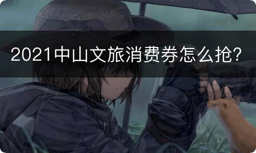2021中山文旅消费券怎么抢?