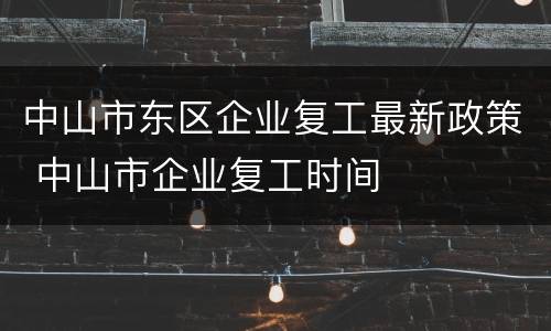 中山市东区企业复工最新政策 中山市企业复工时间