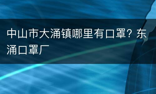 中山市大涌镇哪里有口罩? 东涌口罩厂