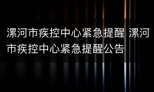 漯河市疾控中心紧急提醒 漯河市疾控中心紧急提醒公告
