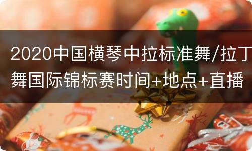 2020中国横琴中拉标准舞/拉丁舞国际锦标赛时间+地点+直播
