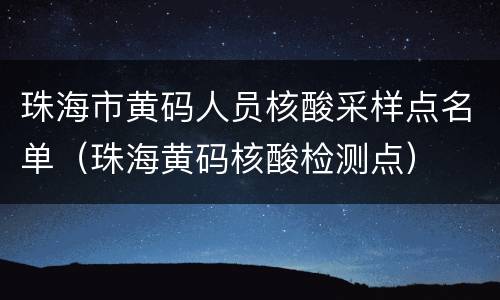珠海市黄码人员核酸采样点名单（珠海黄码核酸检测点）
