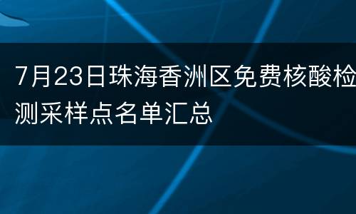 7月23日珠海香洲区免费核酸检测采样点名单汇总