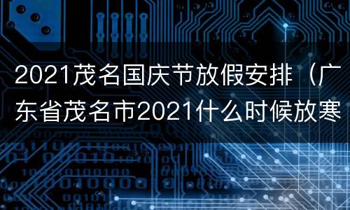 2021茂名国庆节放假安排（广东省茂名市2021什么时候放寒假）
