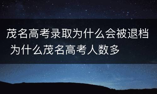 茂名高考录取为什么会被退档 为什么茂名高考人数多