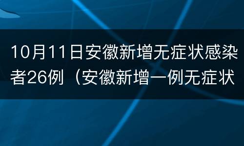 10月11日安徽新增无症状感染者26例（安徽新增一例无症状感染）