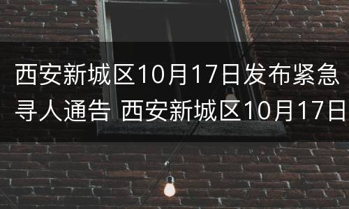 西安新城区10月17日发布紧急寻人通告 西安新城区10月17日发布紧急寻人通告