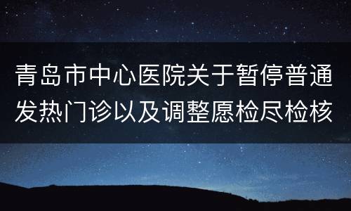 青岛市中心医院关于暂停普通发热门诊以及调整愿检尽检核酸检测时间的通告