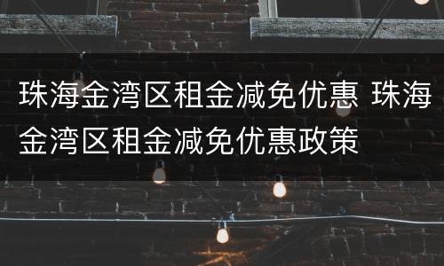 珠海金湾区租金减免优惠 珠海金湾区租金减免优惠政策