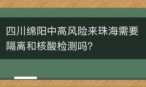 四川绵阳中高风险来珠海需要隔离和核酸检测吗？