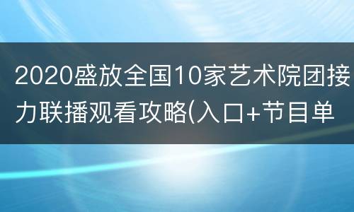 2020盛放全国10家艺术院团接力联播观看攻略(入口+节目单)