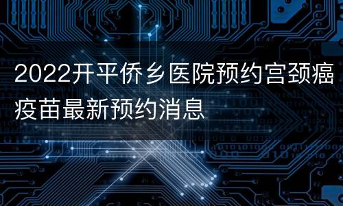 2022开平侨乡医院预约宫颈癌疫苗最新预约消息