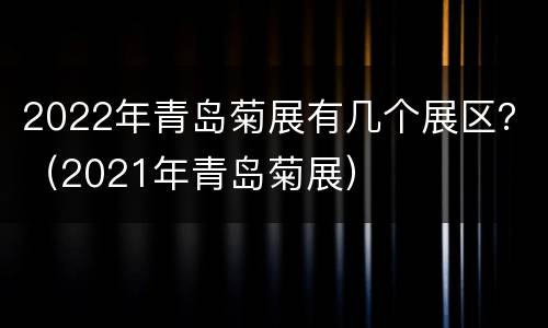 2022年青岛菊展有几个展区？（2021年青岛菊展）