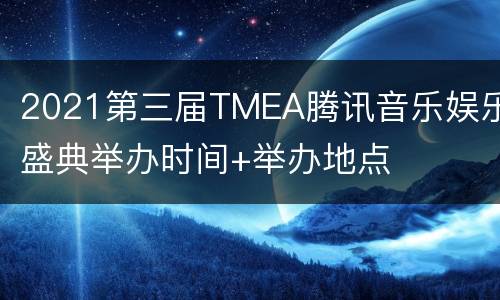 2021第三届TMEA腾讯音乐娱乐盛典举办时间+举办地点