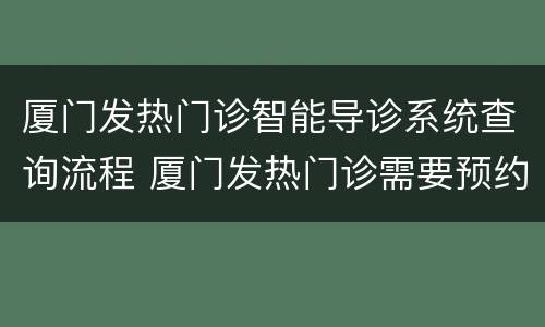 厦门发热门诊智能导诊系统查询流程 厦门发热门诊需要预约吗