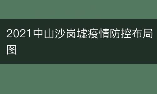 2021中山沙岗墟疫情防控布局图