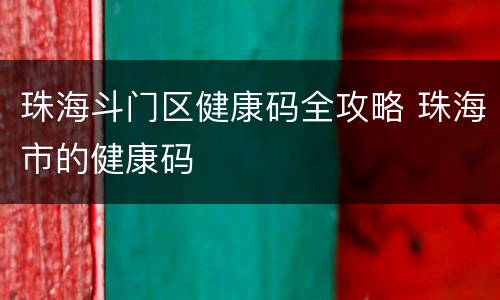 珠海斗门区健康码全攻略 珠海市的健康码