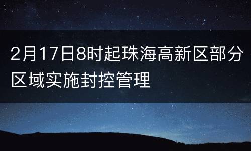 2月17日8时起珠海高新区部分区域实施封控管理