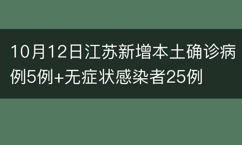 10月12日江苏新增本土确诊病例5例+无症状感染者25例