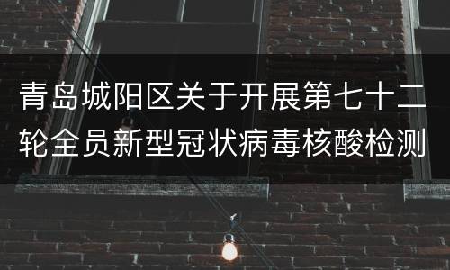青岛城阳区关于开展第七十二轮全员新型冠状病毒核酸检测的公告