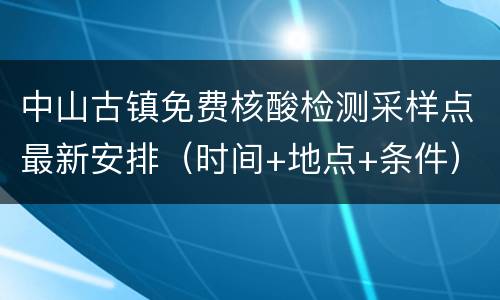 中山古镇免费核酸检测采样点最新安排（时间+地点+条件）