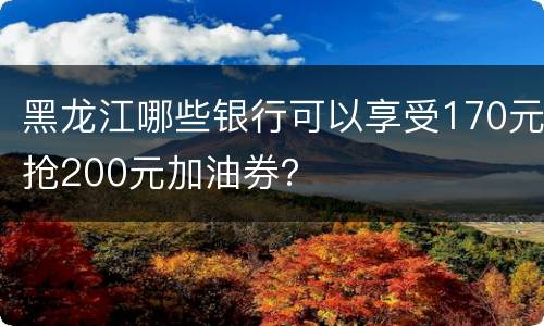 黑龙江哪些银行可以享受170元抢200元加油券？