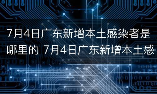 7月4日广东新增本土感染者是哪里的 7月4日广东新增本土感染者是哪里的病例