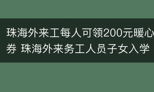 珠海外来工每人可领200元暖心券 珠海外来务工人员子女入学最新政策