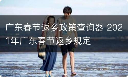 广东春节返乡政策查询器 2021年广东春节返乡规定