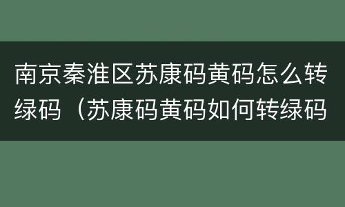 南京秦淮区苏康码黄码怎么转绿码（苏康码黄码如何转绿码）
