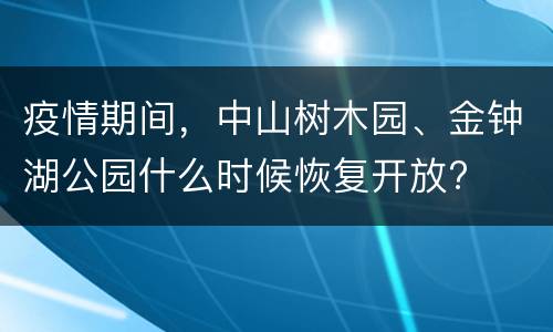 疫情期间，中山树木园、金钟湖公园什么时候恢复开放?