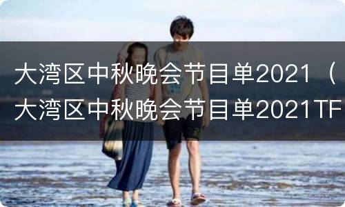 大湾区中秋晚会节目单2021（大湾区中秋晚会节目单2021TFBOYS）