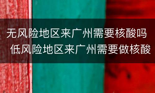 无风险地区来广州需要核酸吗 低风险地区来广州需要做核酸吗