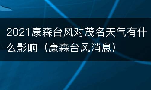 2021康森台风对茂名天气有什么影响（康森台风消息）