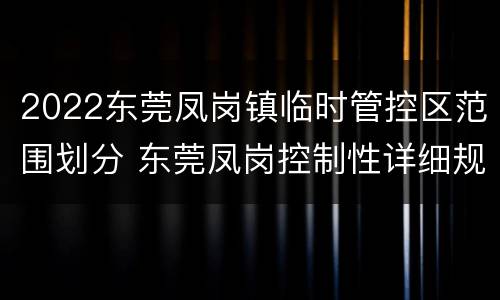 2022东莞凤岗镇临时管控区范围划分 东莞凤岗控制性详细规划