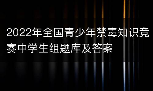 2022年全国青少年禁毒知识竞赛中学生组题库及答案