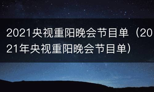 2021央视重阳晚会节目单（2021年央视重阳晚会节目单）
