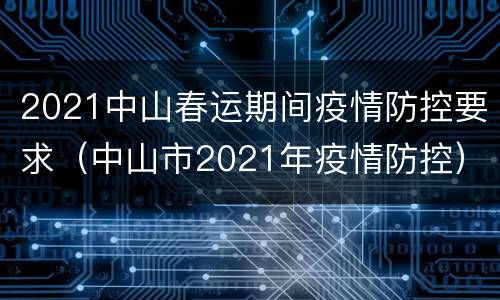 2021中山春运期间疫情防控要求（中山市2021年疫情防控）