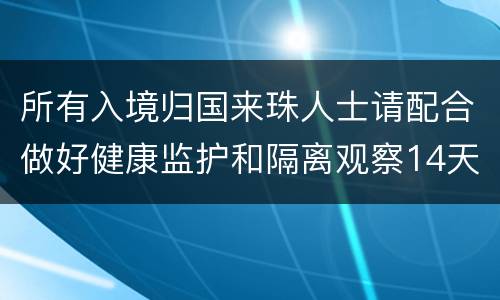所有入境归国来珠人士请配合做好健康监护和隔离观察14天