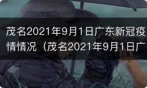 茂名2021年9月1日广东新冠疫情情况（茂名2021年9月1日广东新冠疫情情况报告）