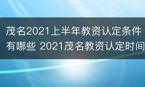 茂名2021上半年教资认定条件有哪些 2021茂名教资认定时间