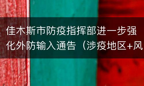 佳木斯市防疫指挥部进一步强化外防输入通告（涉疫地区+风险区）