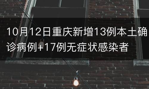 10月12日重庆新增13例本土确诊病例+17例无症状感染者