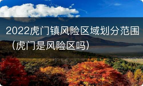 2022虎门镇风险区域划分范围（虎门是风险区吗）