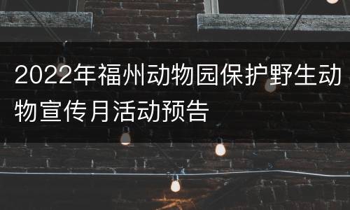 2022年福州动物园保护野生动物宣传月活动预告