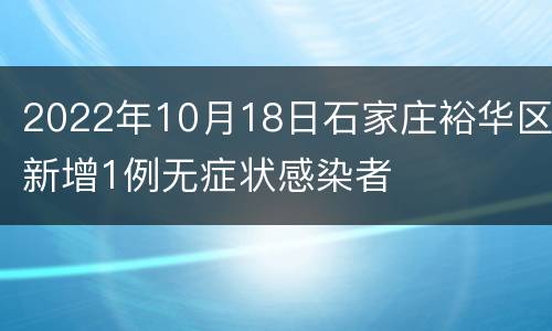 2022年10月18日石家庄裕华区新增1例无症状感染者