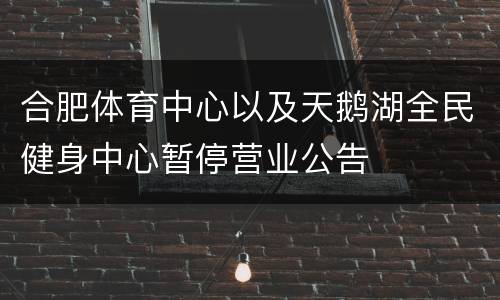 合肥体育中心以及天鹅湖全民健身中心暂停营业公告